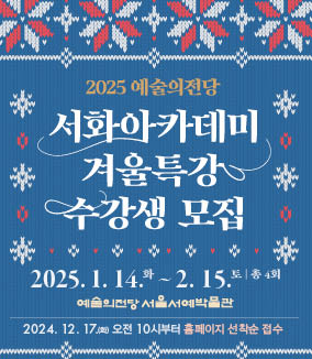 2025 예술의전당 서화아카데미 겨울특강 수강생 모집 2025.1.14 화 ~2.15 토 | 총 4회 예술의전당 서울서예박물관
2024.12.17.(화) 오전 10시부터 홈페이지 선착순 접수